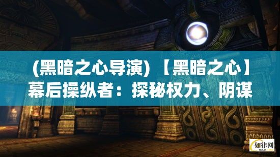 (黑暗之心导演) 【黑暗之心】幕后操纵者：探秘权力、阴谋与操控下的无法之地